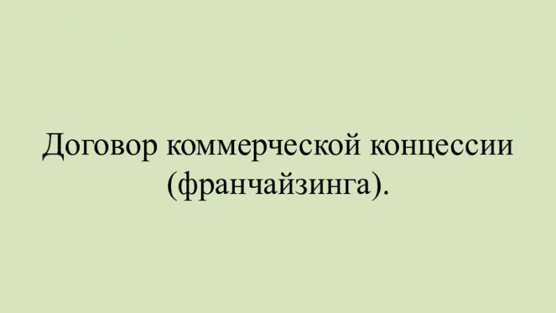 Юрист Черкасова Юлианна Андреевна объясняет: Что такое договор коммерческой концессии и как его оформить?