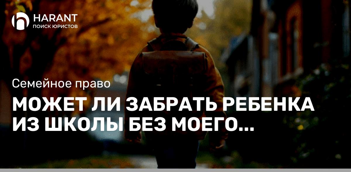 Может ли забрать ребенка из школы без моего согласия