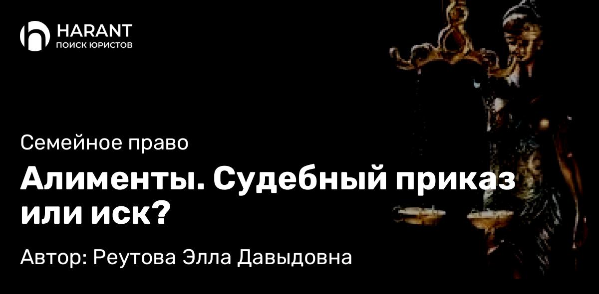 Адвокат Реутова Элла Давыдовна объясняет: Алименты. Судебный приказ или иск?