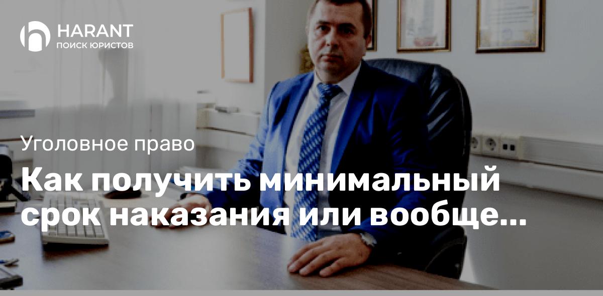 Как получить минимальный срок наказания или вообще избежать наказания по уголовному делу?