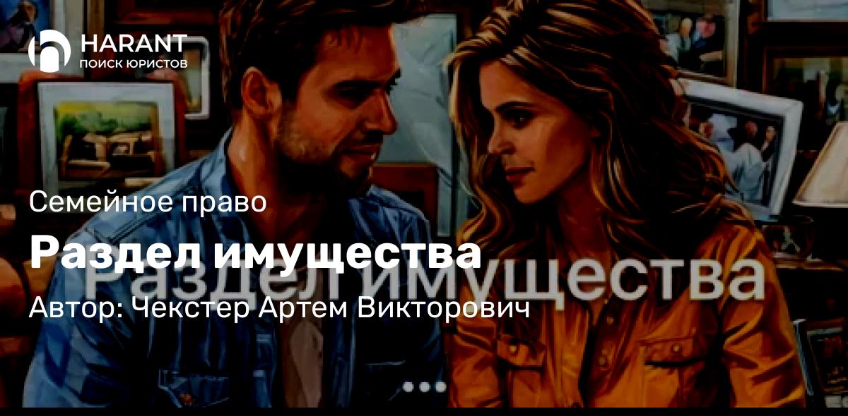 Адвокат Чекстер Артем Викторович объясняет: Раздел имущества