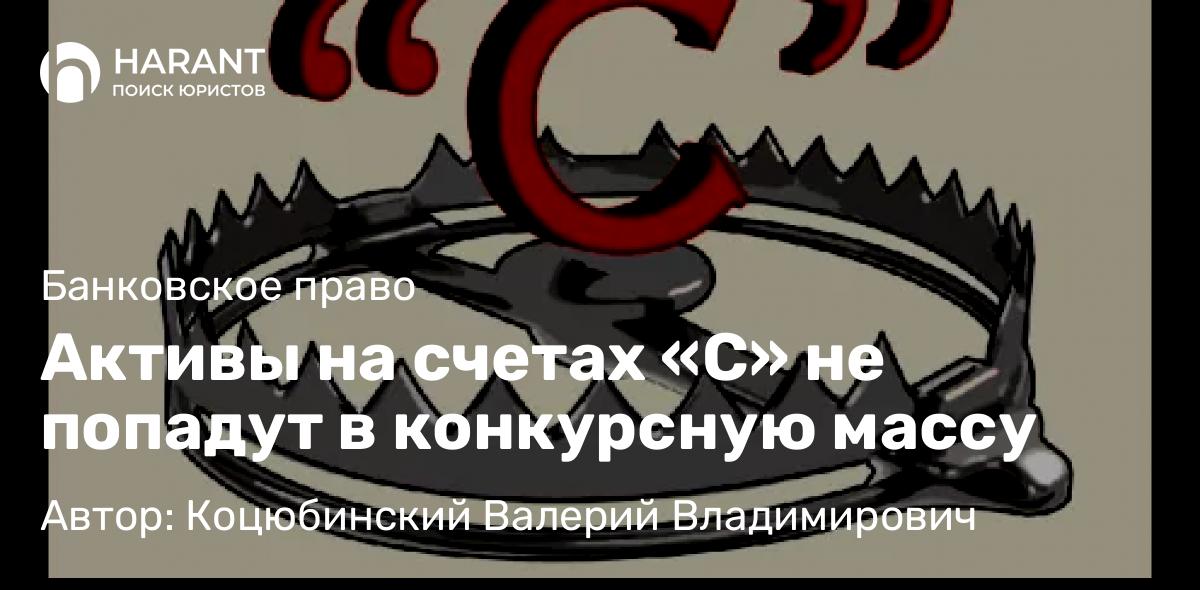 Юрист Коцюбинский Валерий Владимирович объясняет: Активы на счетах «С» не попадут в конкурсную массу