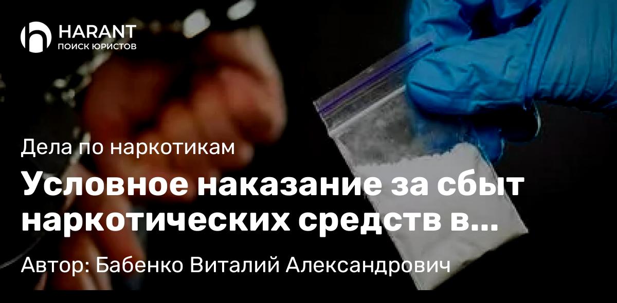 Адвокат Бабенко Виталий Александрович объясняет: Условное наказание за сбыт наркотических средств в крупном размере и статье 264.1 УК РФ