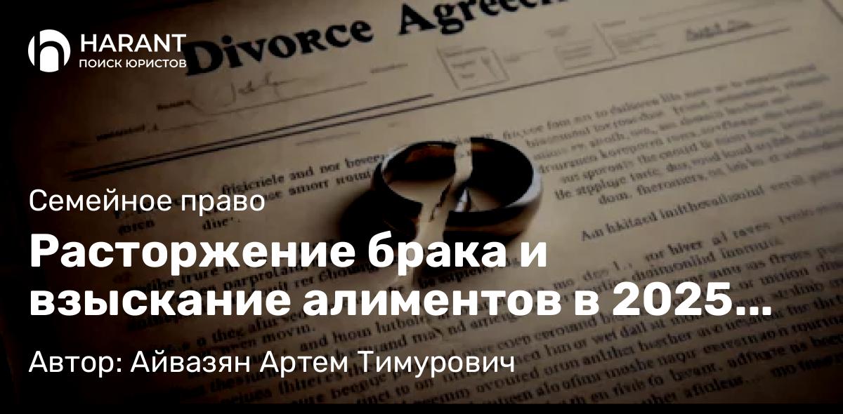 Юрист Айвазян Артем Тимурович объясняет: Расторжение брака и взыскание алиментов в 2025 году: 10 ключевых нюансов с учетом практики ВС РФ