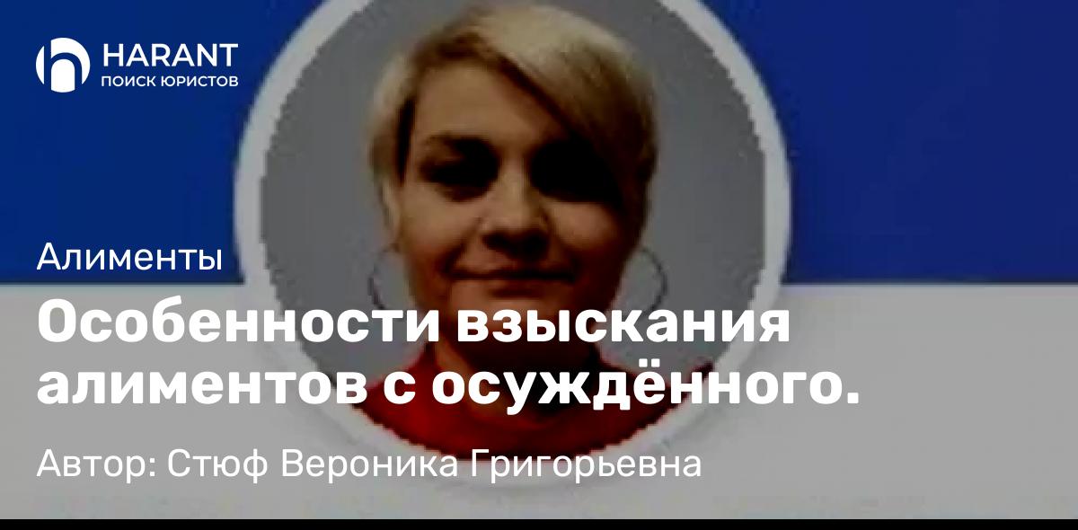 Юрист Стюф Вероника Григорьевна объясняет: Особенности взыскания алиментов с осуждённого.