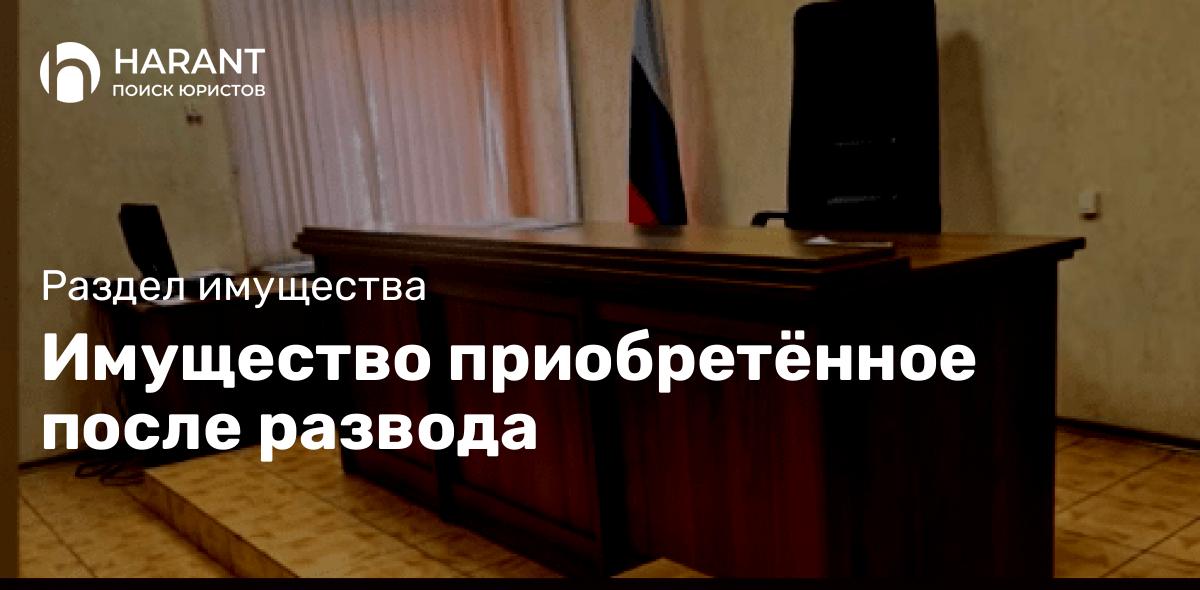 Имущество приобретённое после развода