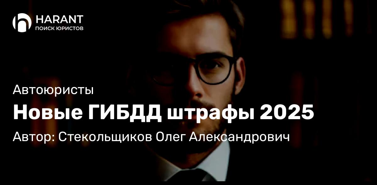 Юрист Стекольщиков Олег Александрович объясняет: Новые ГИБДД штрафы 2025