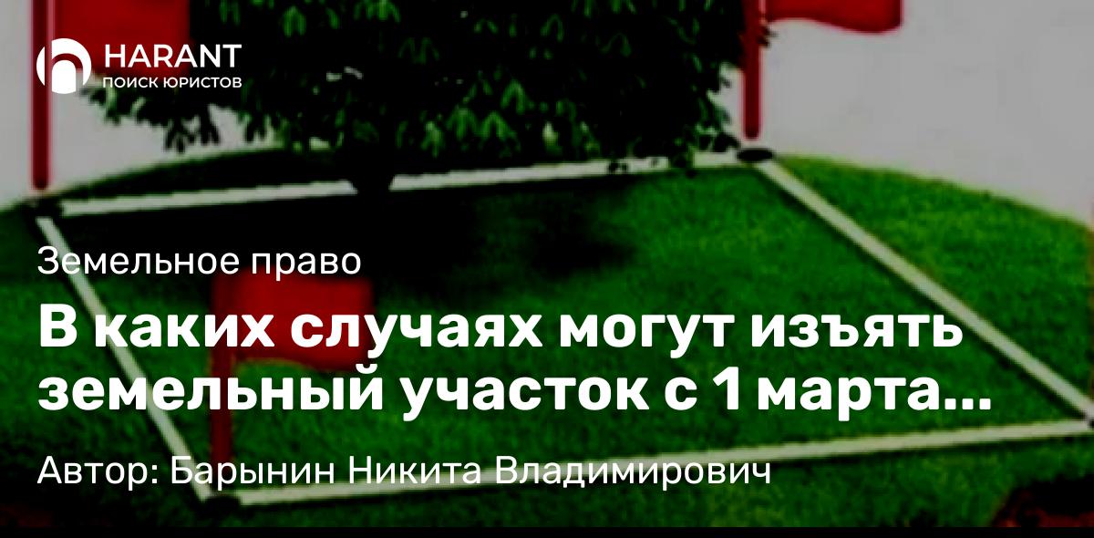 Юрист Барынин Никита Владимирович объясняет: В каких случаях могут изъять земельный участок с 1 марта 2025 года?