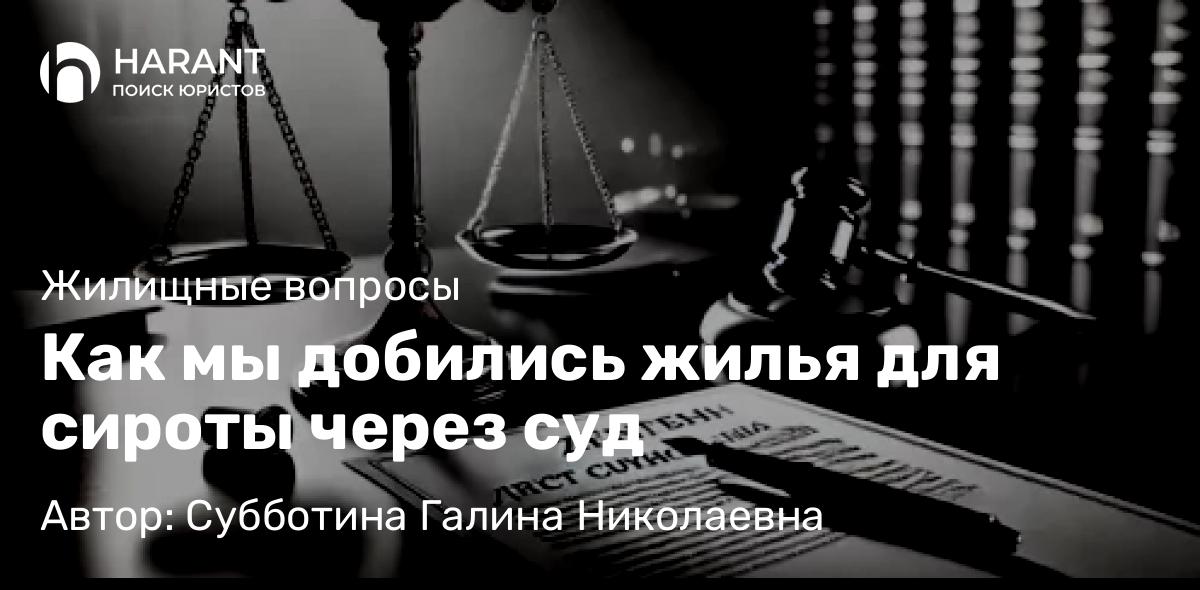Юрист Субботина Галина Николаевна объясняет: Как мы добились жилья для сироты через суд