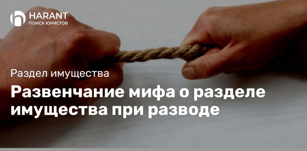 Развенчание мифа о разделе имущества при разводе