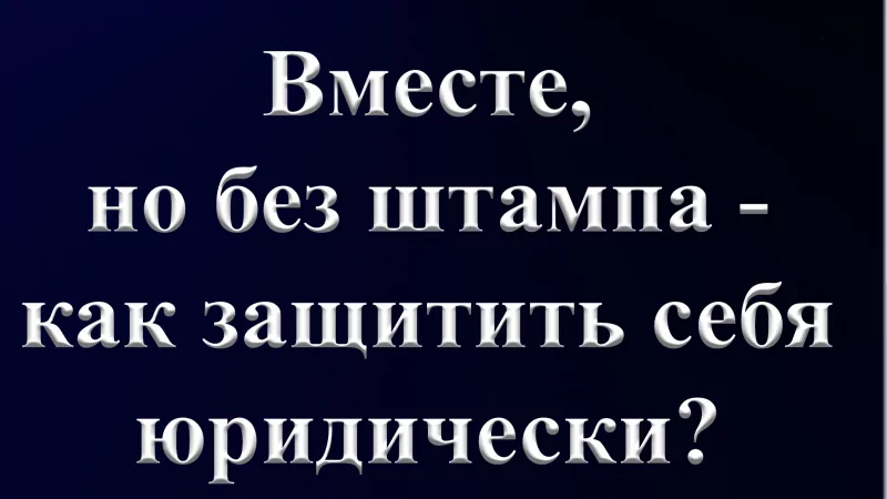 Юрист Бахтиева Гюзель Шавкятовна объясняет: Вместе, но без штампа: как защитить себя юридически?