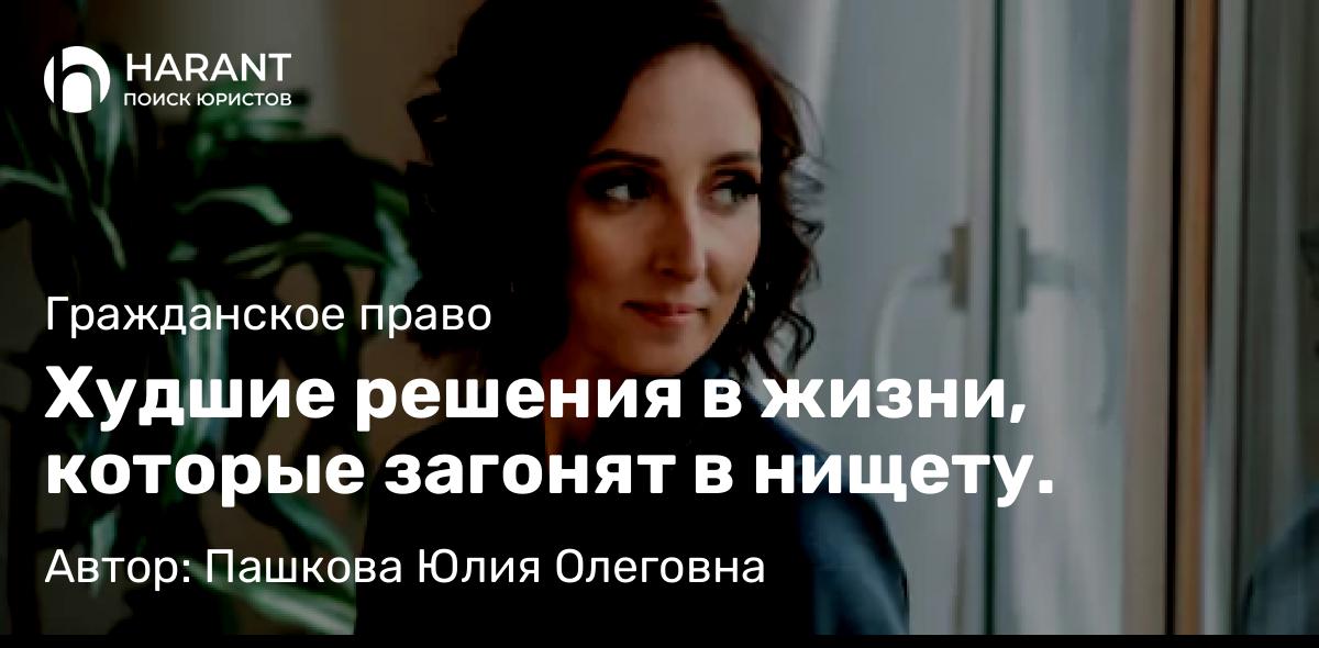 Юрист Пашкова Юлия Олеговна объясняет: Худшие решения в жизни, которые загонят в нищету.