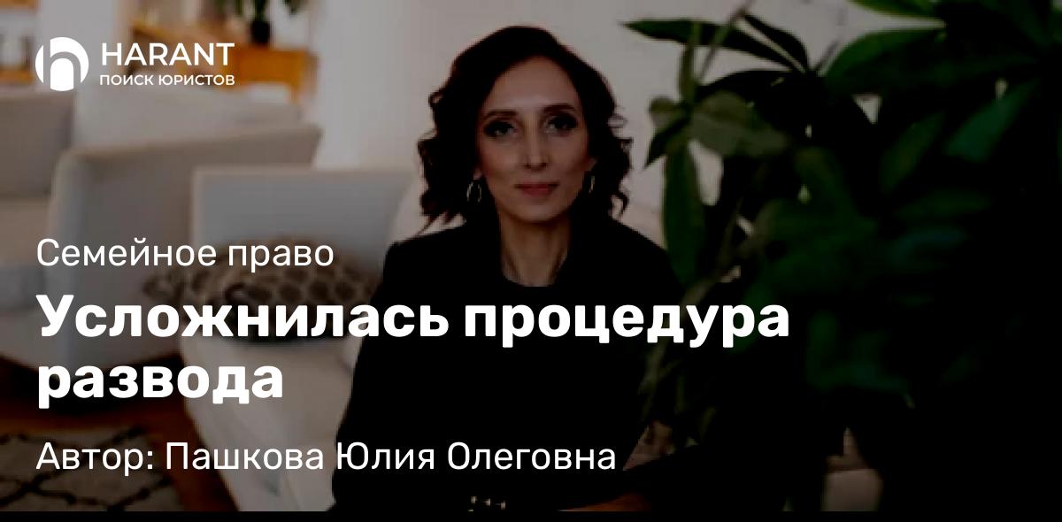 Юрист Пашкова Юлия Олеговна объясняет: Усложнилась процедура развода