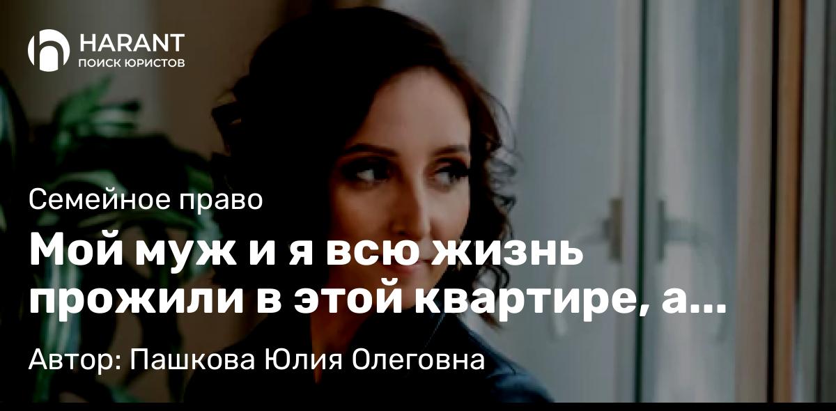 Юрист Пашкова Юлия Олеговна объясняет: Мой муж и я всю жизнь прожили в этой квартире, а после его смерти падчерица хочет оставить меня без