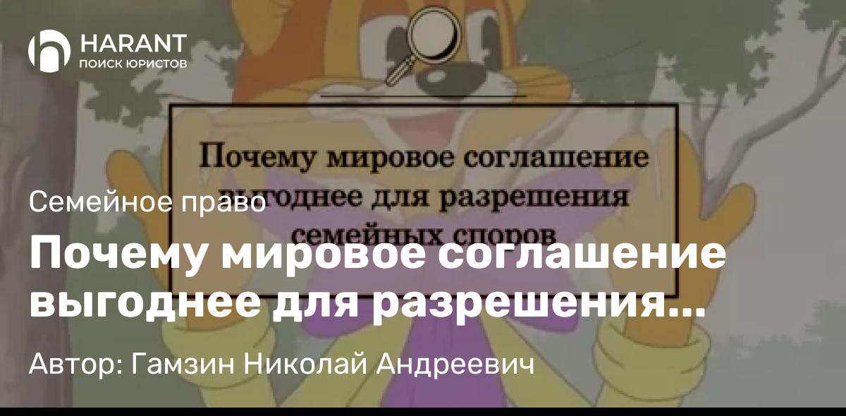 Адвокат Гамзин Николай Андреевич объясняет: Почему мировое соглашение выгоднее для разрешения семейных споров