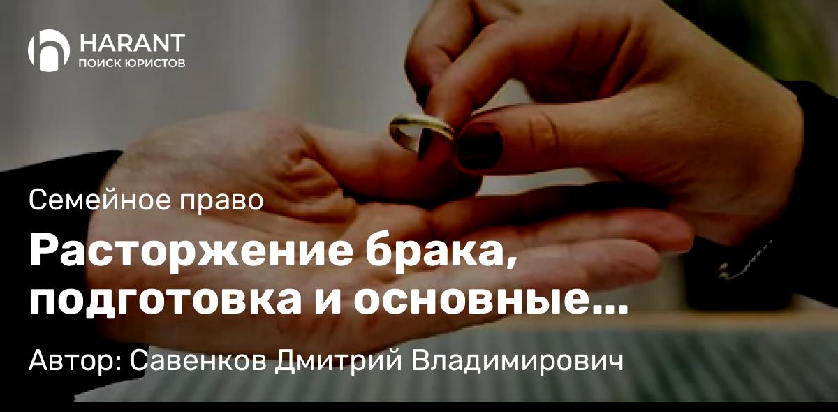 Юрист Савенков Дмитрий Владимирович объясняет: Расторжение брака, подготовка и основные моменты