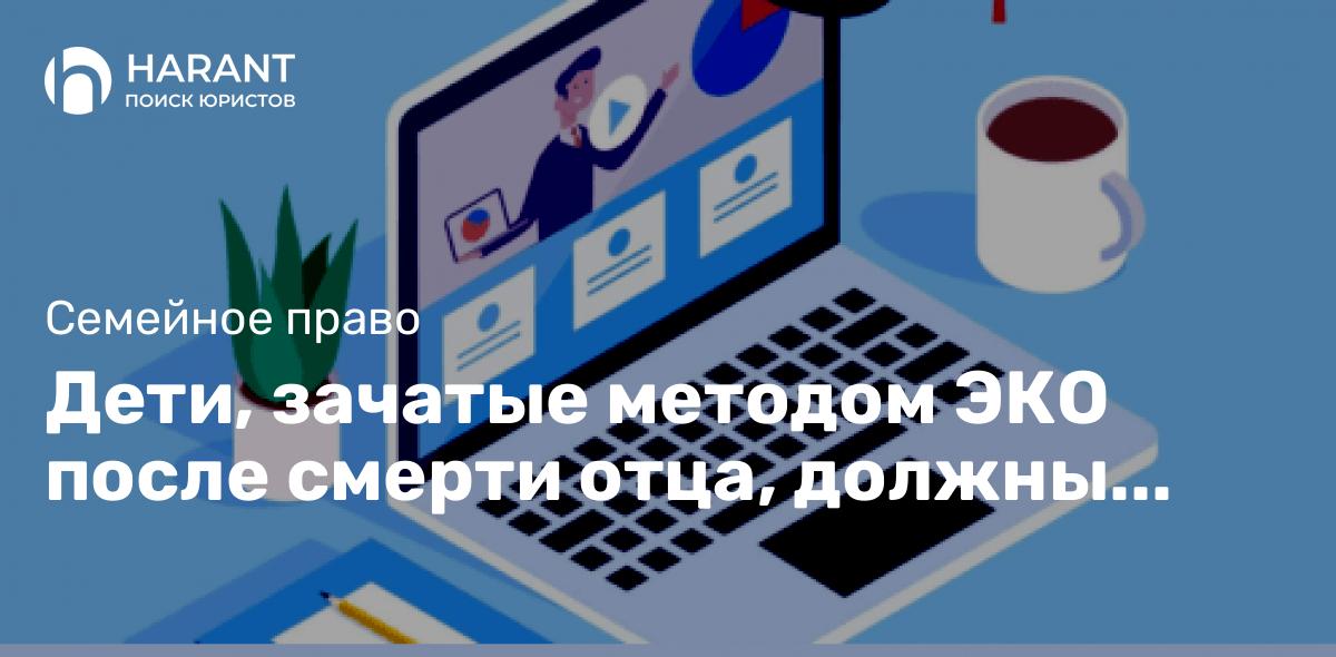 Дети, зачатые методом ЭКО после смерти отца, должны иметь право на пенсию — КС