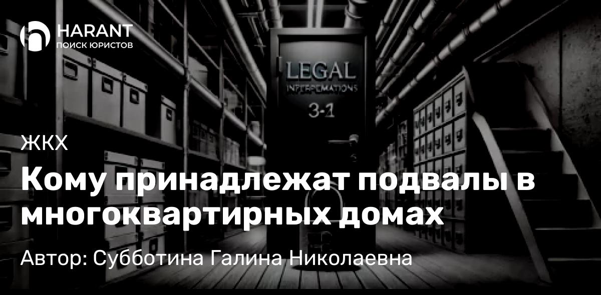 Юрист Субботина Галина Николаевна объясняет: Кому принадлежат подвалы в многоквартирных домах