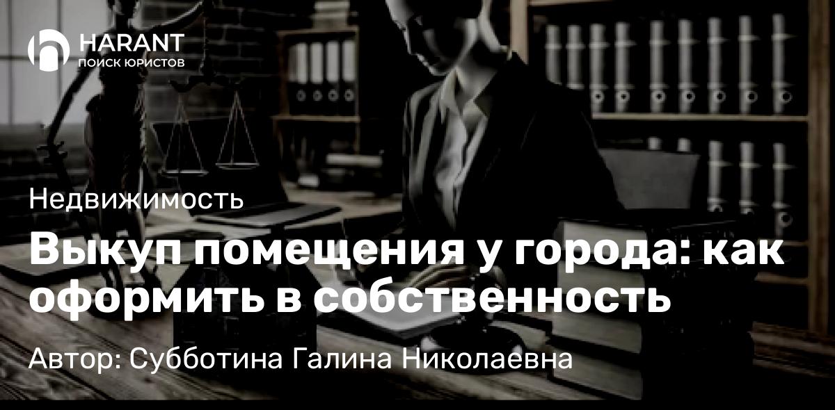 Юрист Субботина Галина Николаевна объясняет: Выкуп помещения у города: как оформить в собственность