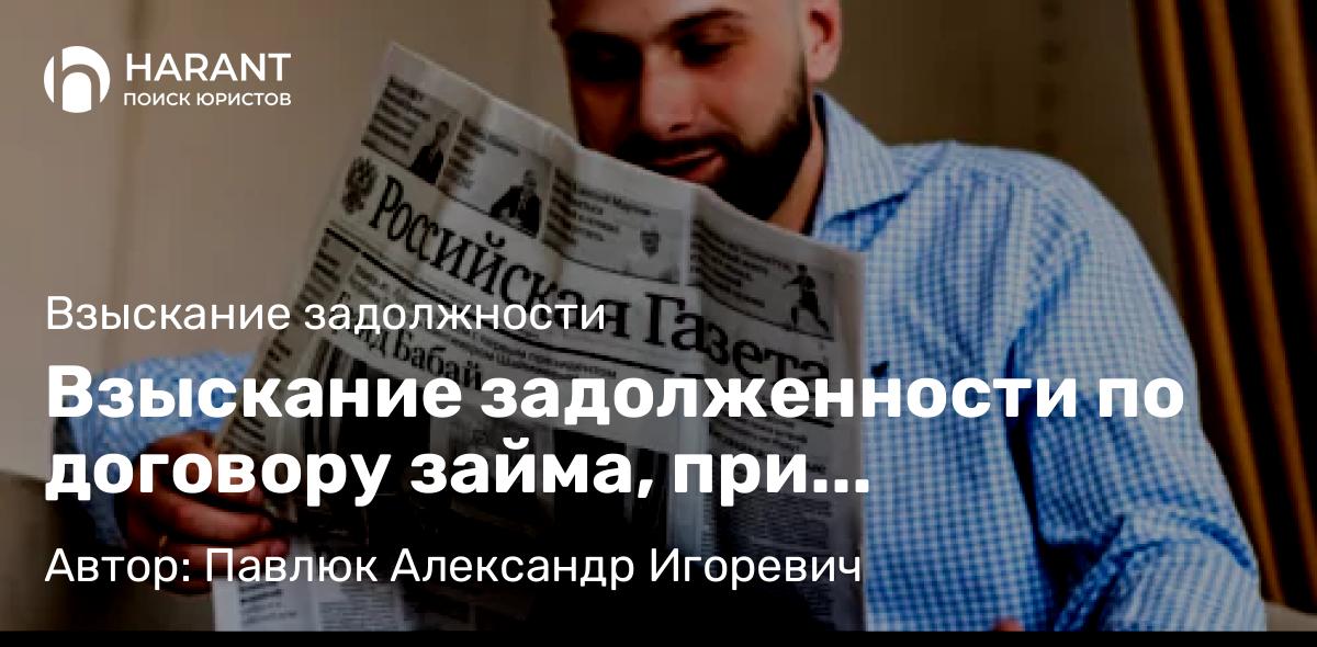 Юрист Павлюк Александр Игоревич объясняет: Взыскание задолженности по договору займа, при отсутствии договора займа в письменном виде