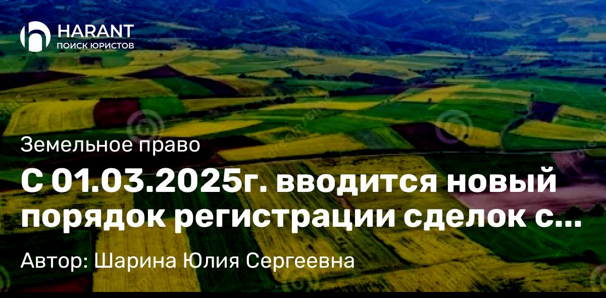 Юрист Шарина Юлия Сергеевна объясняет: С 01.03.2025г. вводится новый порядок регистрации сделок с земельными участками