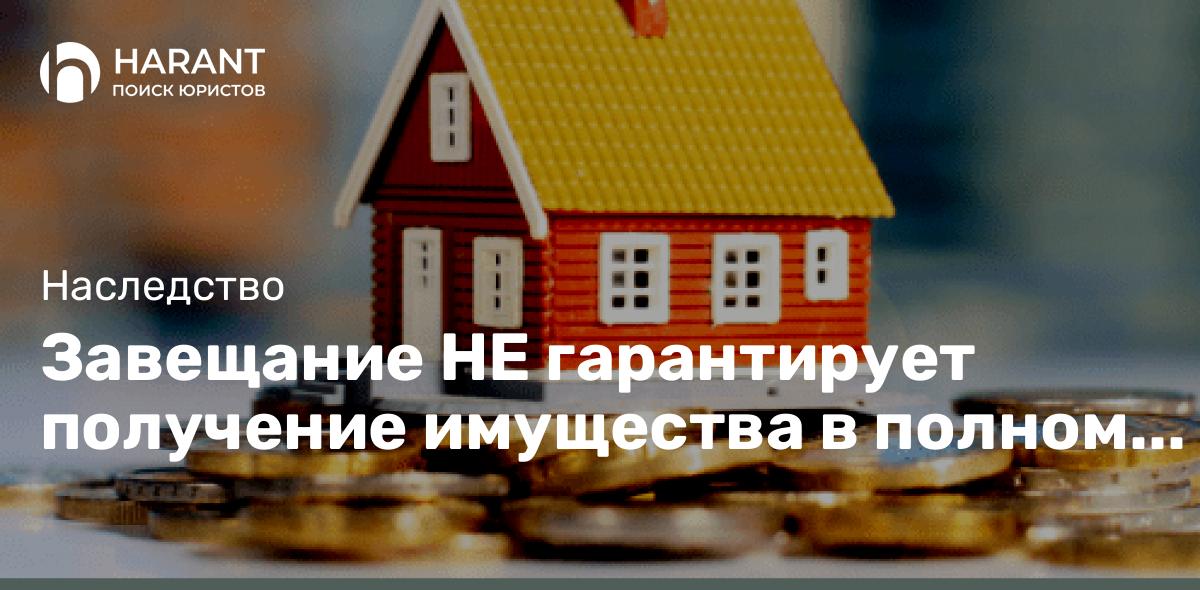 Завещание НЕ гарантирует получение имущества в полном объеме