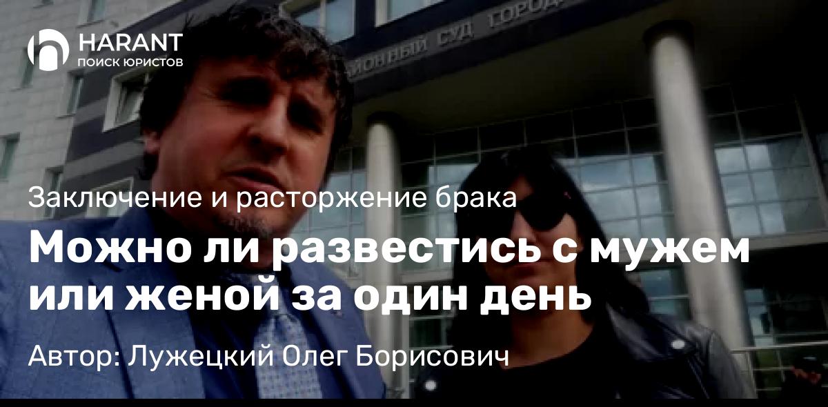 Юрист Лужецкий Олег Борисович объясняет: Можно ли развестись с мужем или женой за один день