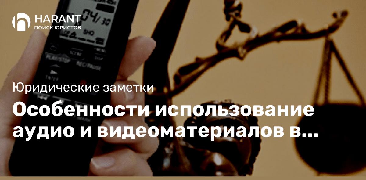 Особенности использование аудио и видеоматериалов в качестве доказательства