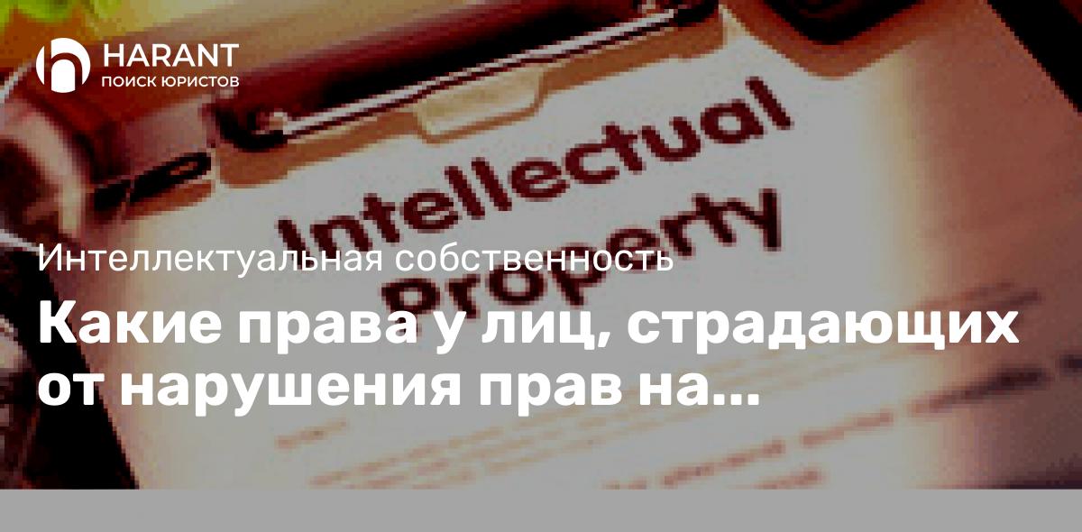 Какие права у лиц, страдающих от нарушения прав на интеллектуальную собственность?