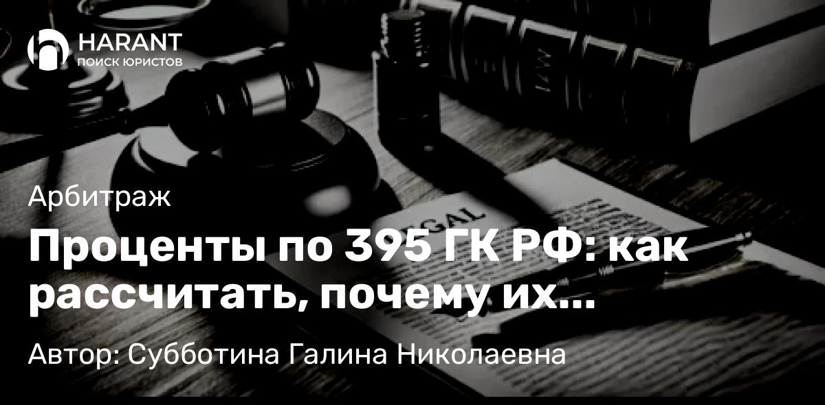 Юрист Субботина Галина Николаевна объясняет: Проценты по 395 ГК РФ: как рассчитать, почему их уменьшают, как оспорить?
