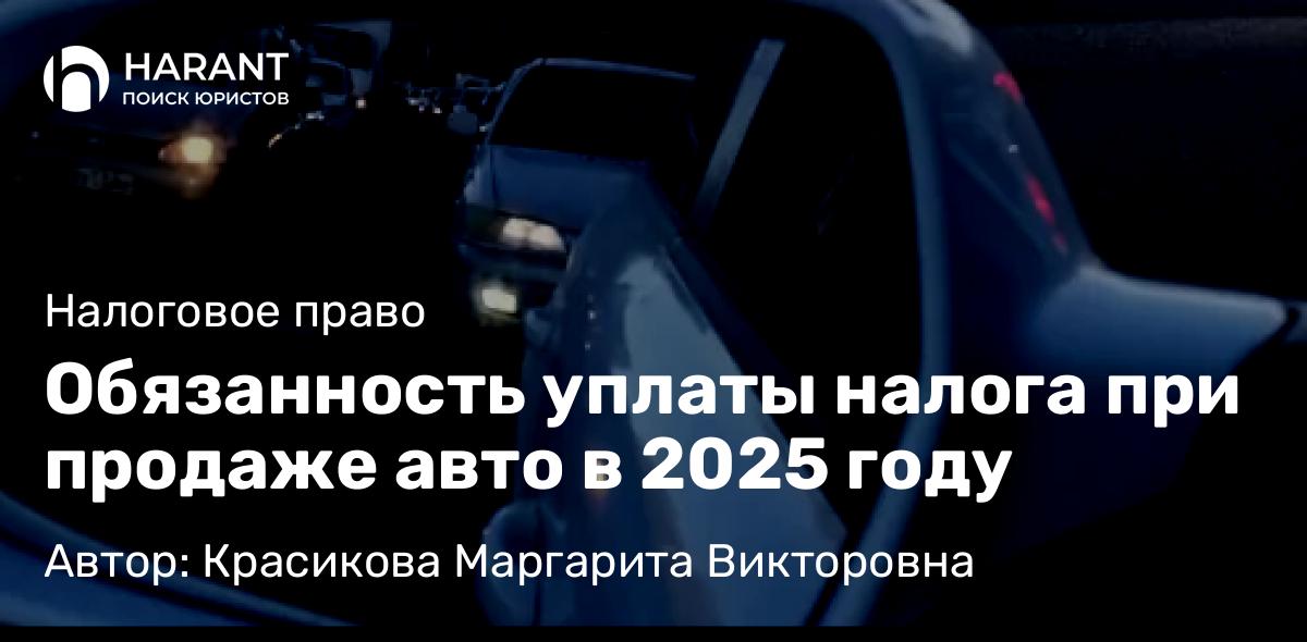 Юрист Красикова Маргарита Викторовна объясняет: Обязанность уплаты налога при продаже авто в 2025 году