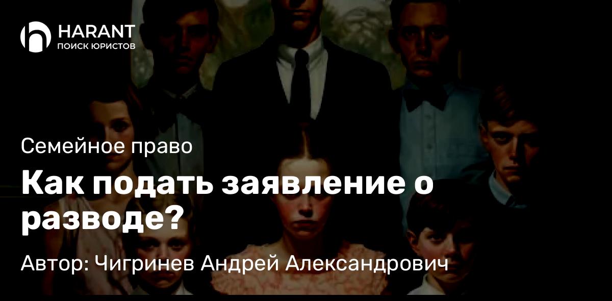 Юрист Чигринев Андрей Александрович объясняет: Как подать заявление о разводе?