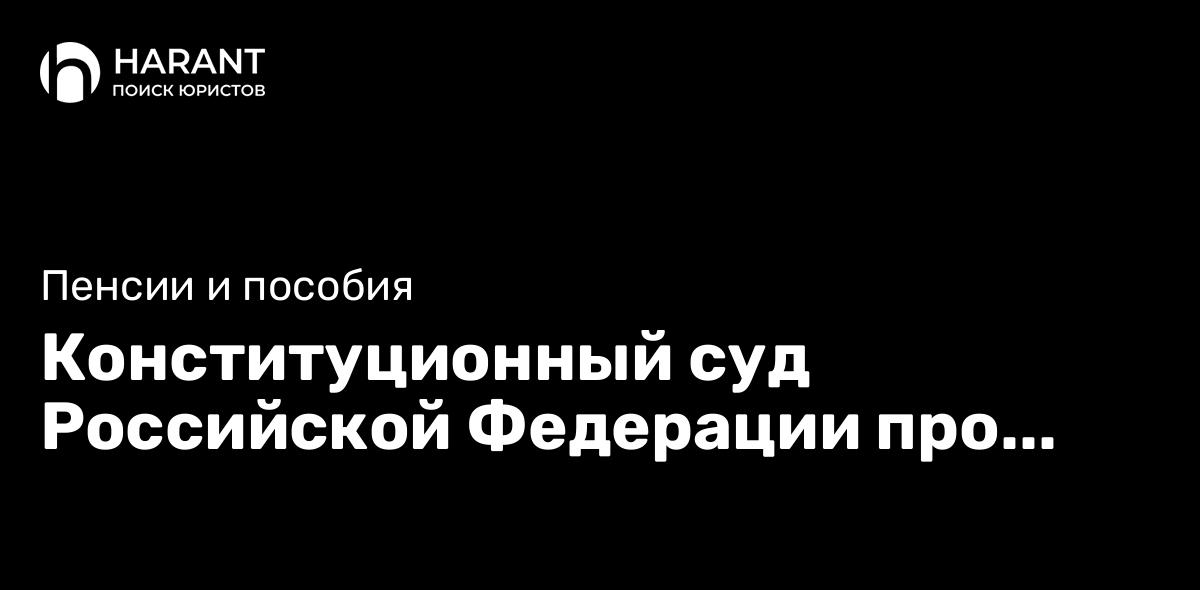 Конституционный суд Российской Федерации про особенности установления пенсии по потере кормильца