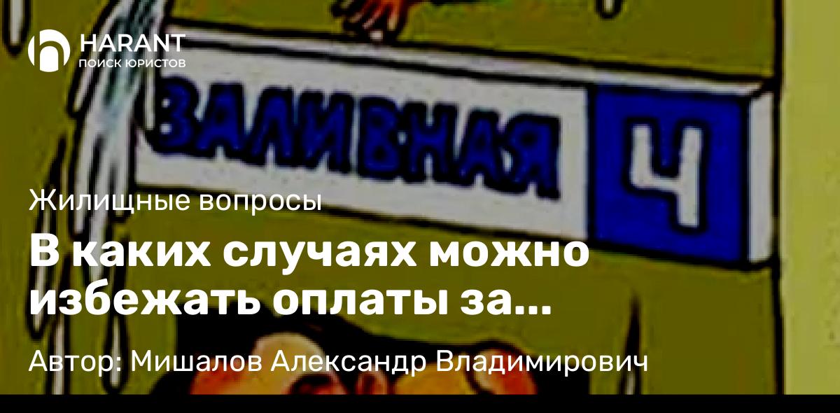 Юрист Мишалов Александр Владимирович объясняет: В каких случаях можно избежать оплаты за затопление квартиры соседей?