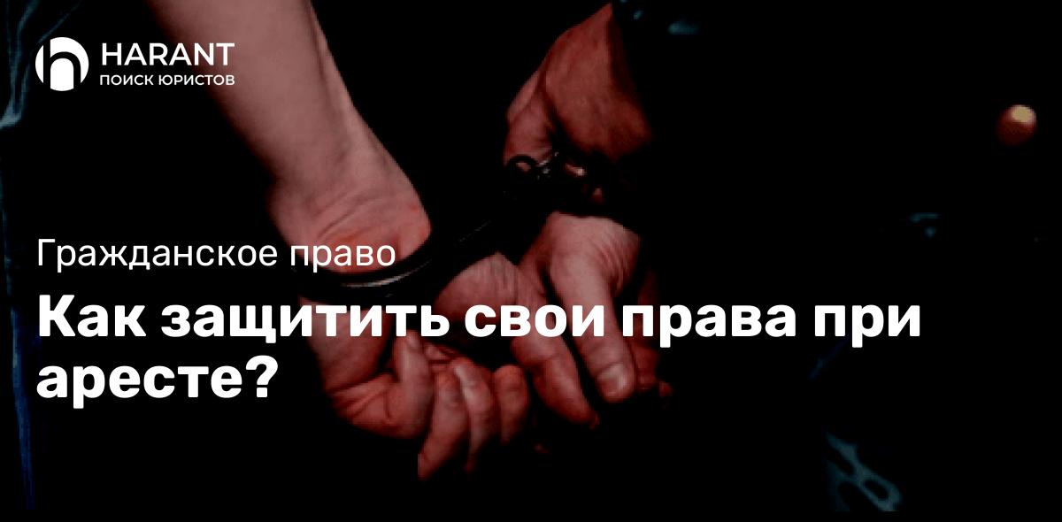 Как защитить свои права при аресте?