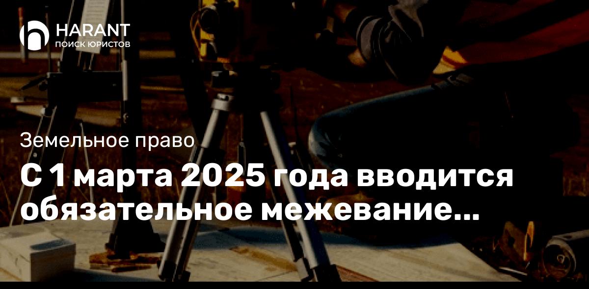 С 1 марта 2025 года вводится обязательное межевание земельных участков