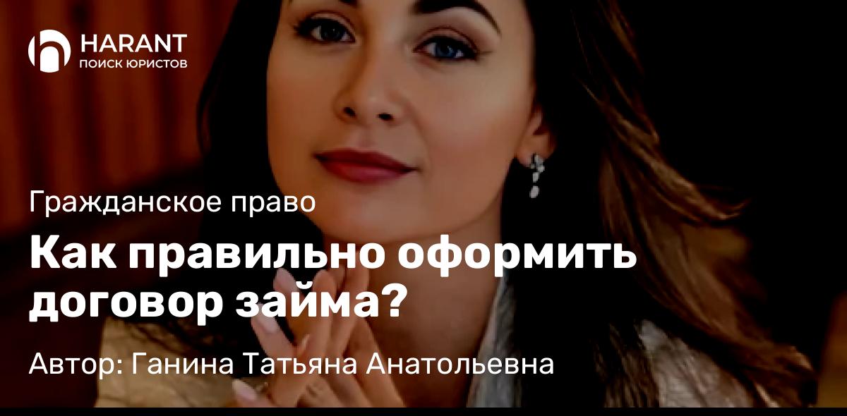 Юрист Ганина Татьяна Анатольевна объясняет: Как правильно оформить договор займа?