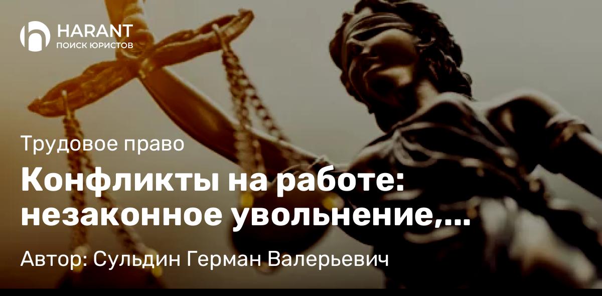 Юрист Сульдин Герман Валерьевич объясняет: Конфликты на работе: незаконное увольнение, принуждение, буллинг