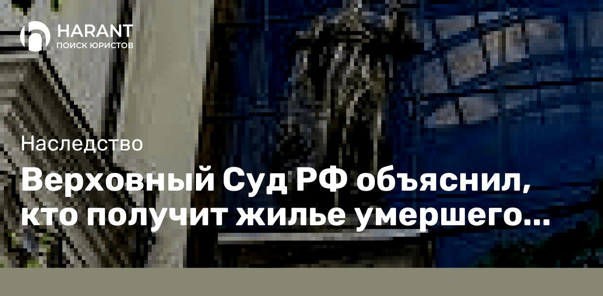 Верховный Суд РФ объяснил, кто получит жилье умершего гражданина, признанного банкротом