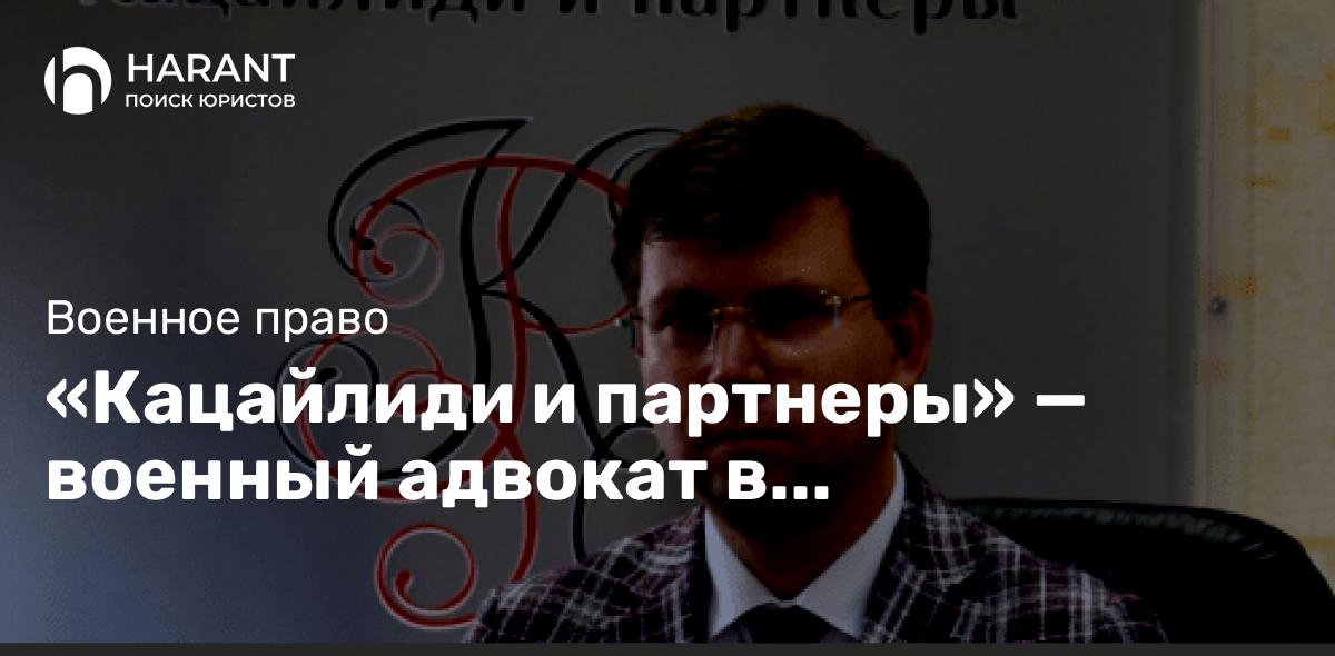 «Кацайлиди и партнеры» — военный адвокат в Екатеринбурге с бесплатной консультацией