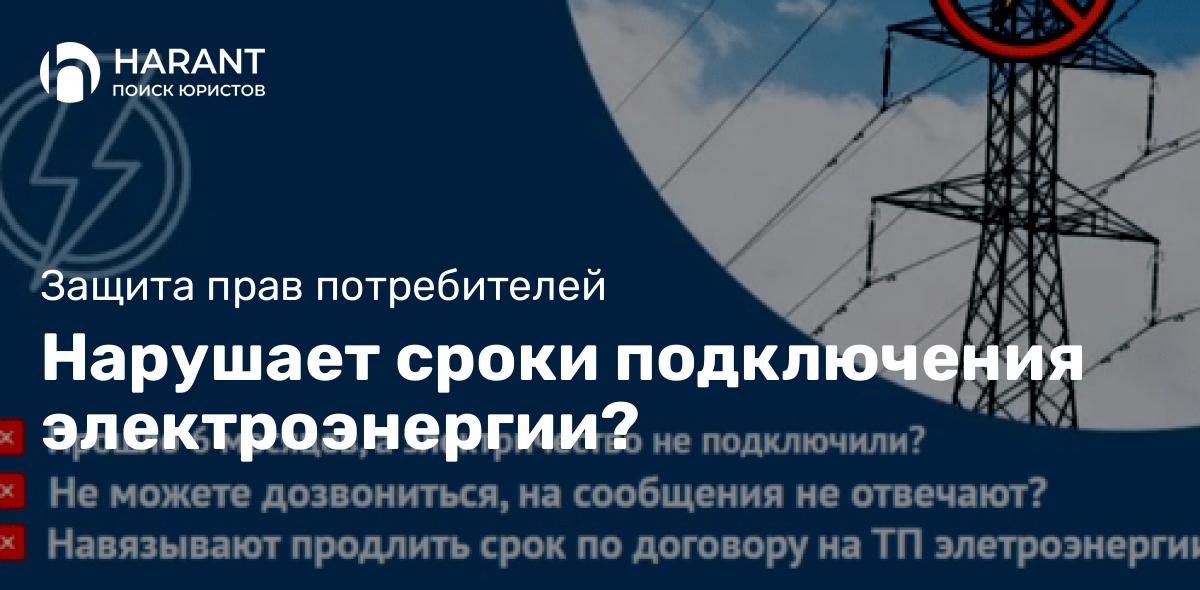 Нарушает сроки подключения электроэнергии?