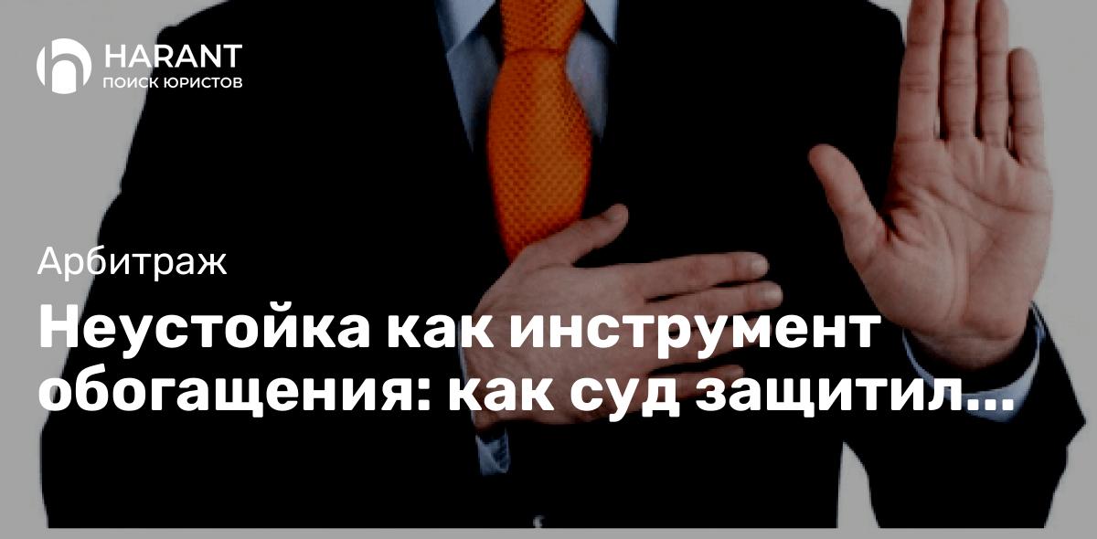 Неустойка как инструмент обогащения: как суд защитил ответчика от злоупотребления правом