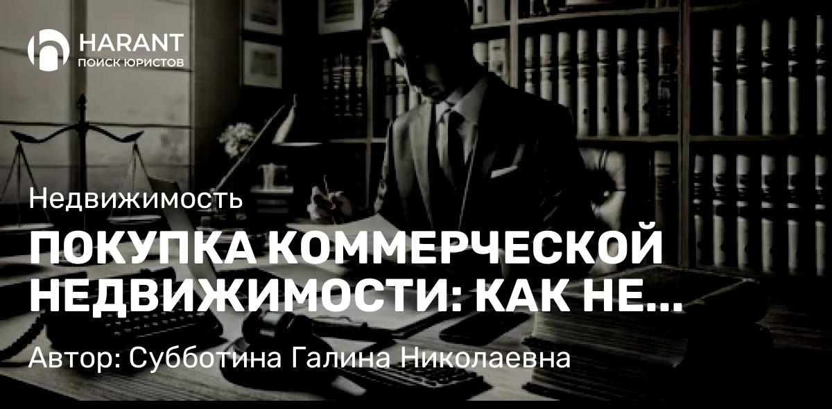 Юрист Субботина Галина Николаевна объясняет: ПОКУПКА КОММЕРЧЕСКОЙ НЕДВИЖИМОСТИ: КАК НЕ ЛИШИТЬСЯ ПРАВА НА АРЕНДУ ЗЕМЛИ?