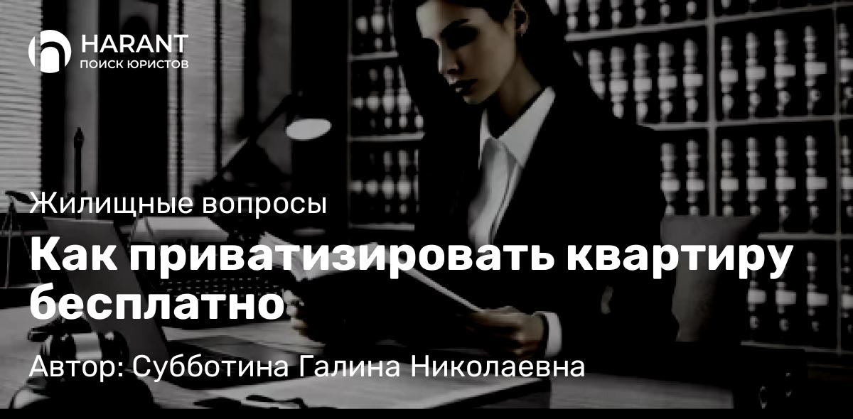 Юрист Субботина Галина Николаевна объясняет: Как приватизировать квартиру бесплатно