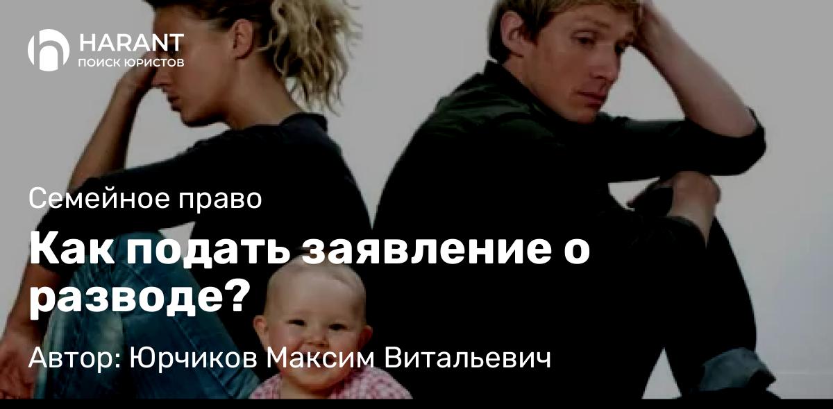 Юрист Юрчиков Максим Витальевич объясняет: Как подать заявление о разводе?