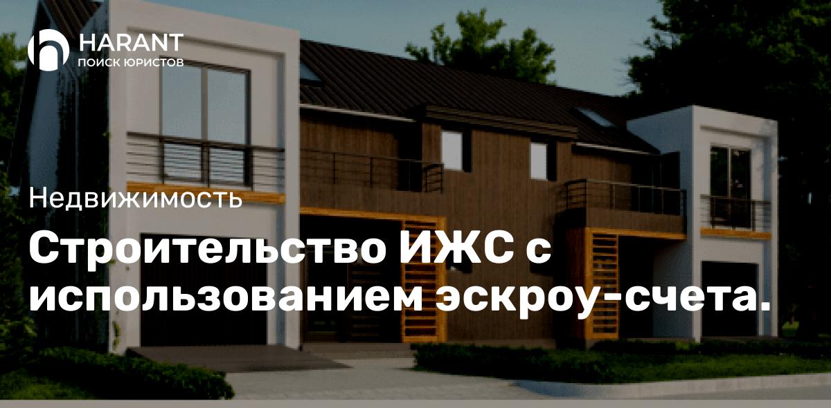 Строительство ИЖС с использованием эскроу-счета.