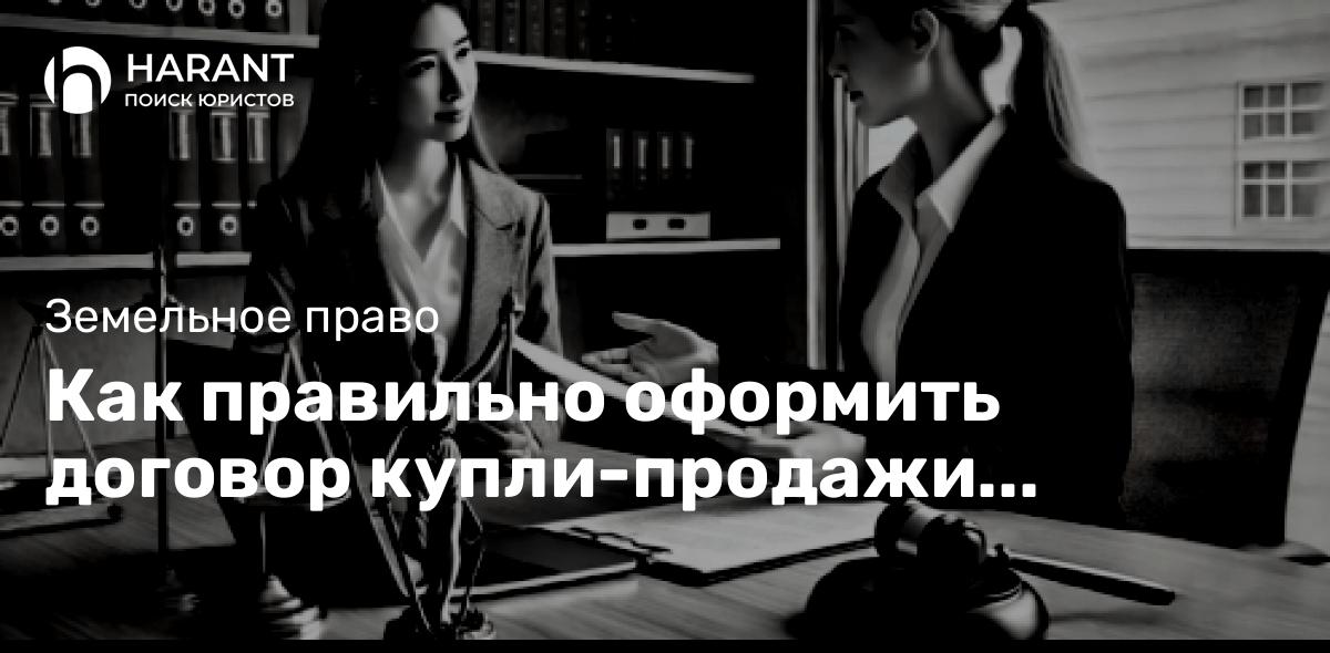 Как правильно оформить договор купли-продажи земельного участка?