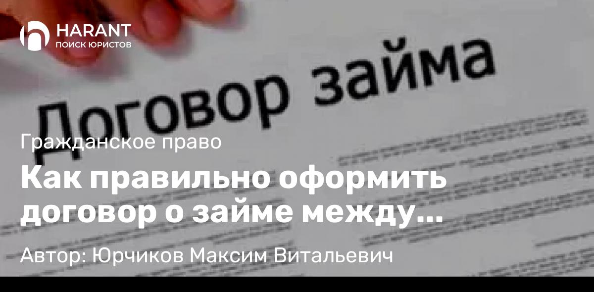 Юрист Юрчиков Максим Витальевич объясняет: Как правильно оформить договор о займе между физическими лицами?