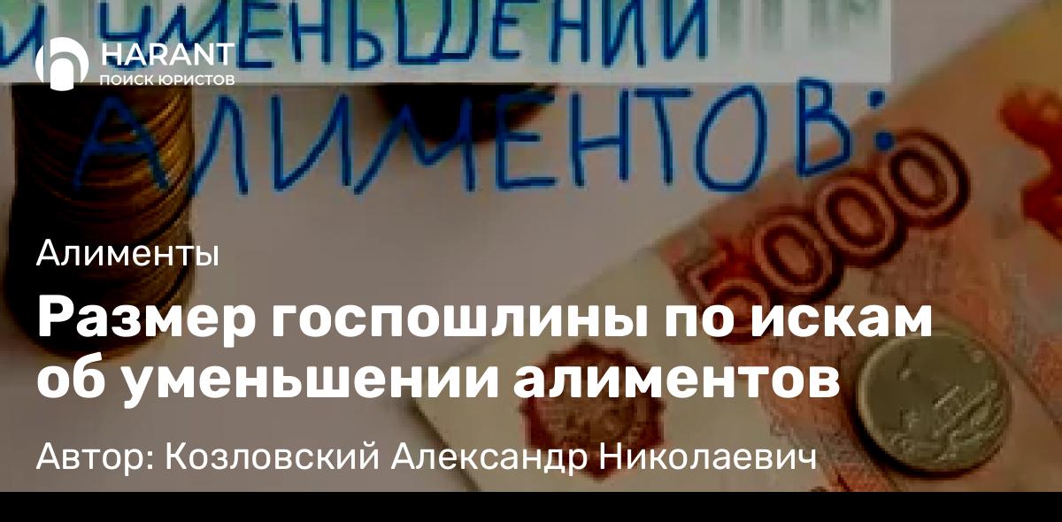 Юрист Козловский Александр Николаевич объясняет: Размер госпошлины по искам об уменьшении алиментов