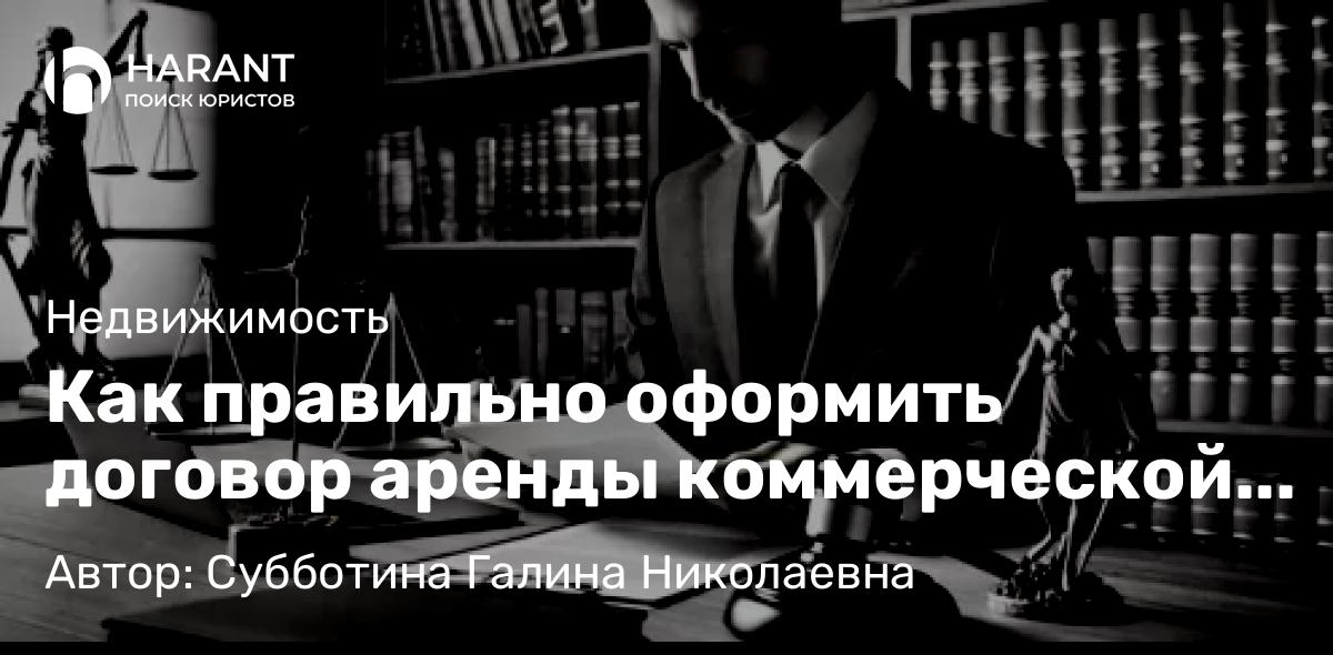 Юрист Субботина Галина Николаевна объясняет: Как правильно оформить договор аренды коммерческой недвижимости?